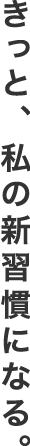 きっと、私の新習慣になる。